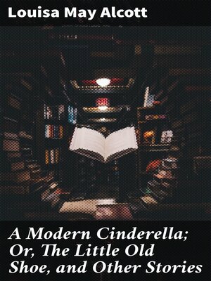 cover image of A Modern Cinderella; Or, the Little Old Shoe, and Other Stories